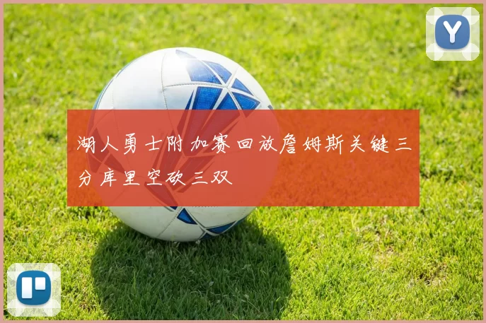 湖人勇士附加赛回放詹姆斯关键三分库里空砍三双