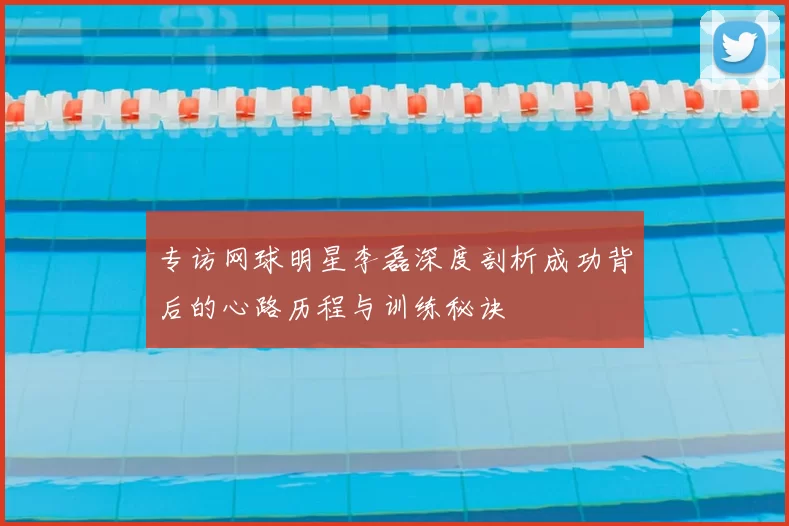 专访网球明星李磊深度剖析成功背后的心路历程与训练秘诀