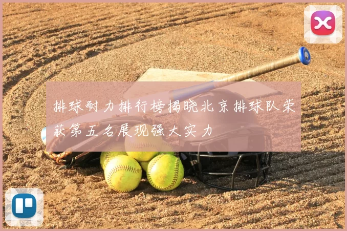 排球耐力排行榜揭晓北京排球队荣获第五名展现强大实力