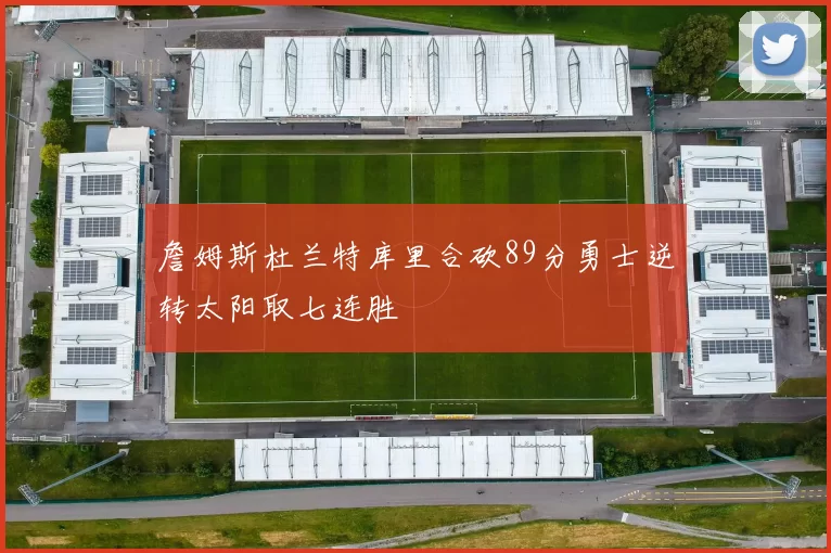 詹姆斯杜兰特库里合砍89分勇士逆转太阳取七连胜