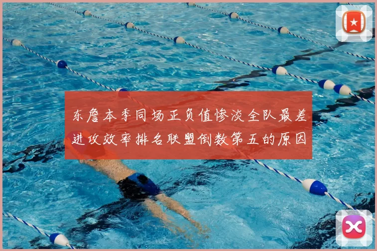 东詹本季同场正负值惨淡全队最差进攻效率排名联盟倒数第五的原因分析
