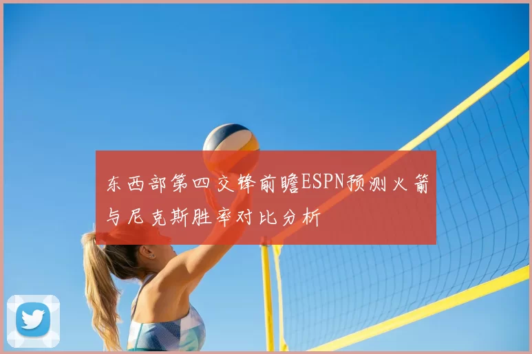东西部第四交锋前瞻ESPN预测火箭与尼克斯胜率对比分析