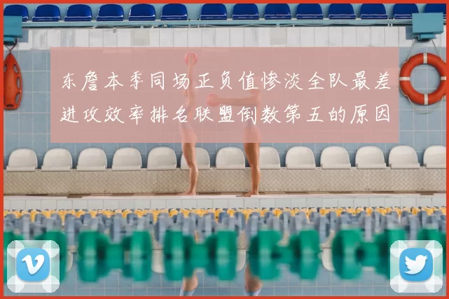 东詹本季同场正负值惨淡全队最差进攻效率排名联盟倒数第五的原因分析