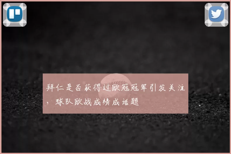拜仁是否获得过欧冠冠军引发关注,球队欧战成绩成话题