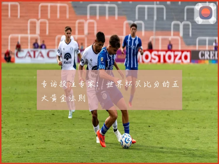 专访投注专家:世界杯买比分的五大黄金法则