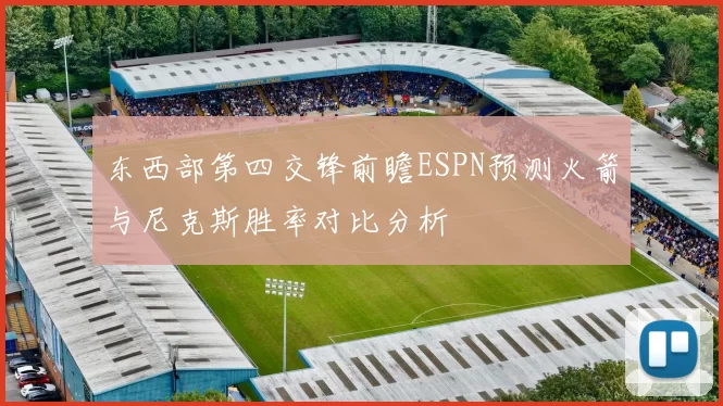东西部第四交锋前瞻ESPN预测火箭与尼克斯胜率对比分析