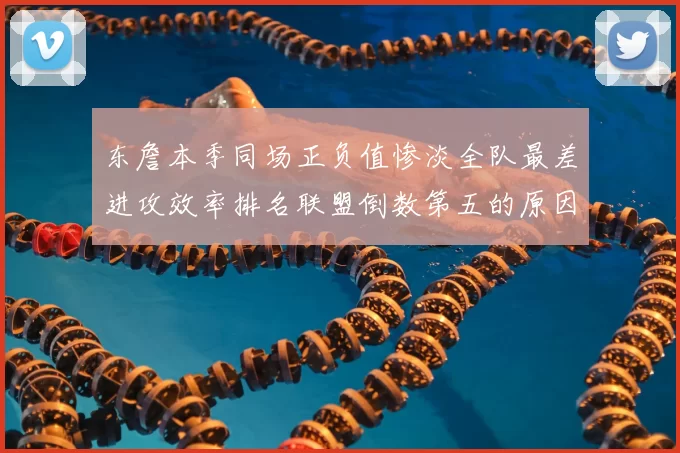 东詹本季同场正负值惨淡全队最差进攻效率排名联盟倒数第五的原因分析