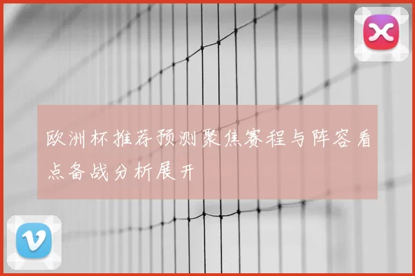 欧洲杯推荐预测聚焦赛程与阵容看点备战分析展开