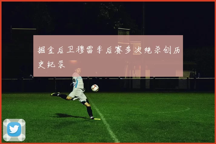 掘金后卫穆雷季后赛多次绝杀创历史纪录
