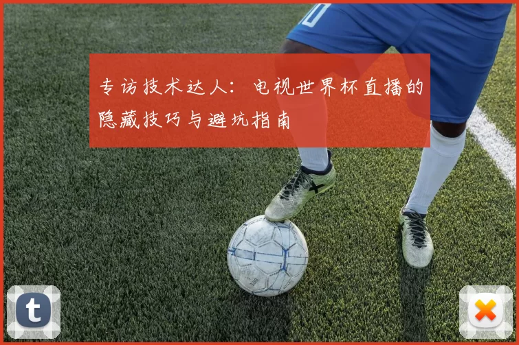 专访技术达人:电视世界杯直播的隐藏技巧与避坑指南