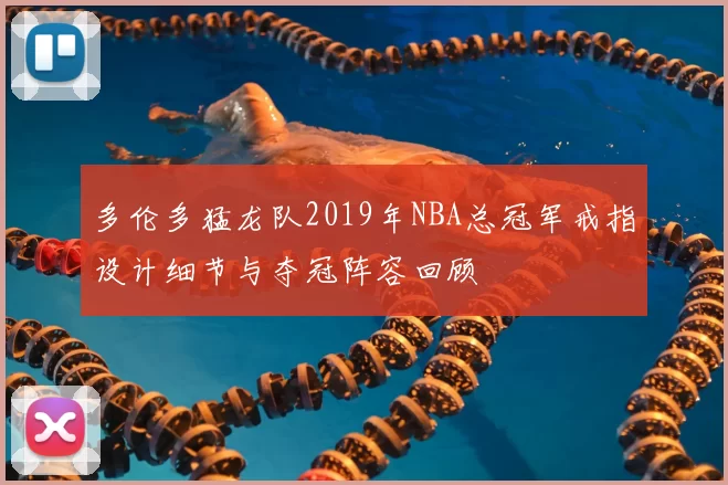 多伦多猛龙队2019年NBA总冠军戒指设计细节与夺冠阵容回顾
