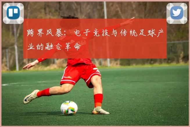 跨界风暴:电子竞技与传统足球产业的融合革命
