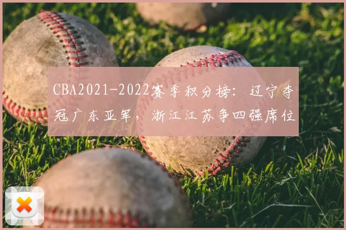 CBA2021-2022赛季积分榜:辽宁夺冠广东亚军,浙江江苏争四强席位