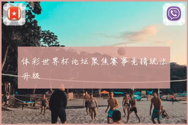 体彩世界杯论坛聚焦赛事竞猜玩法升级