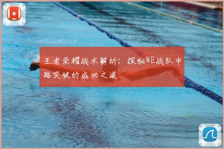 王者荣耀战术解析：探秘WE战队中路突破的成功之道