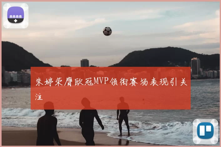 朱婷荣膺欧冠MVP领衔赛场表现引关注