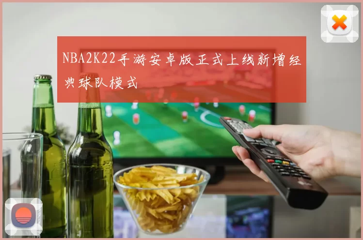 NBA2K22手游安卓版正式上线新增经典球队模式