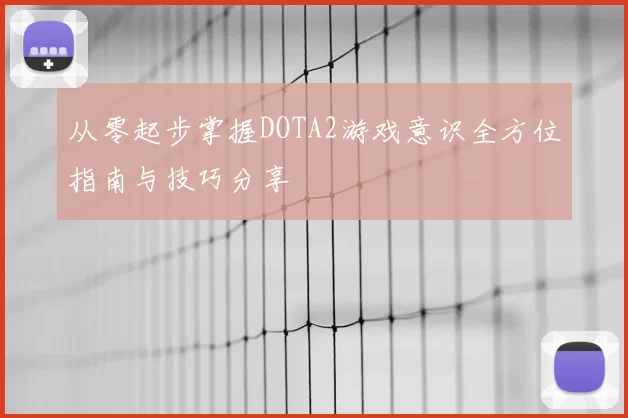 从零起步掌握DOTA2游戏意识全方位指南与技巧分享