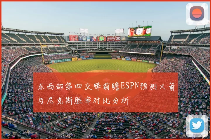 东西部第四交锋前瞻ESPN预测火箭与尼克斯胜率对比分析