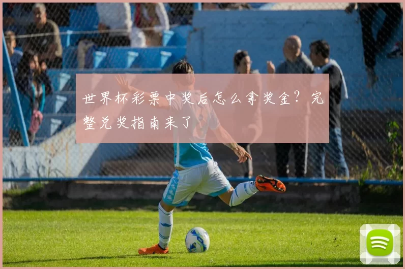 世界杯彩票中奖后怎么拿奖金？完整兑奖指南来了