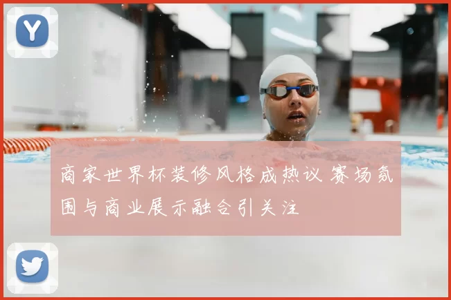 商家世界杯装修风格成热议 赛场氛围与商业展示融合引关注
