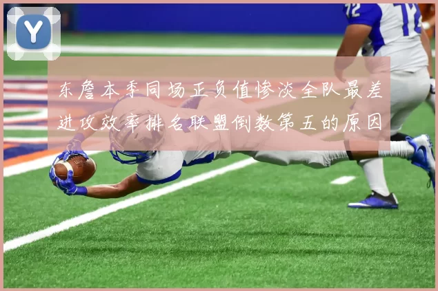东詹本季同场正负值惨淡全队最差进攻效率排名联盟倒数第五的原因分析