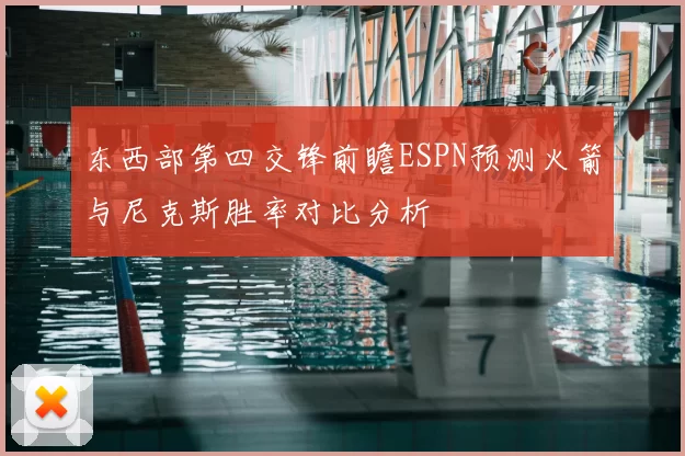 东西部第四交锋前瞻ESPN预测火箭与尼克斯胜率对比分析