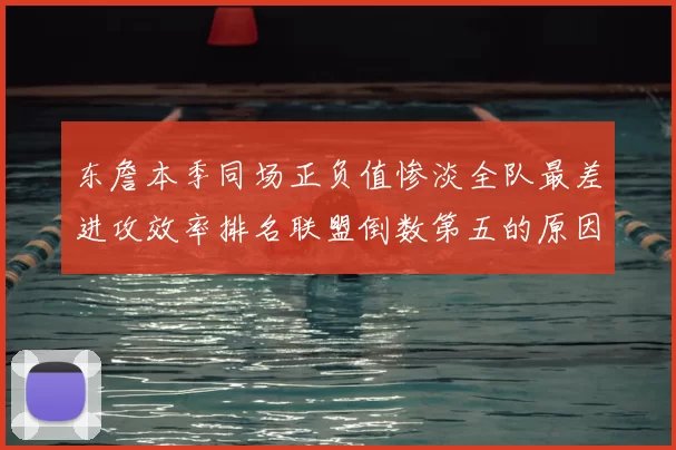 东詹本季同场正负值惨淡全队最差进攻效率排名联盟倒数第五的原因分析