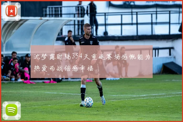 沈梦露时隔354天重返赛场感慨能为热爱而战倍感幸福