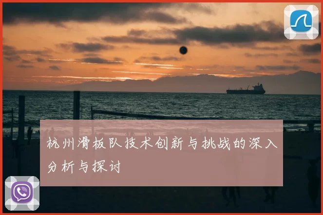 杭州滑板队技术创新与挑战的深入分析与探讨