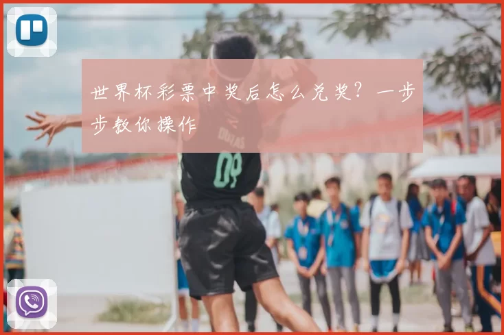 世界杯彩票中奖后怎么兑奖？一步步教你操作