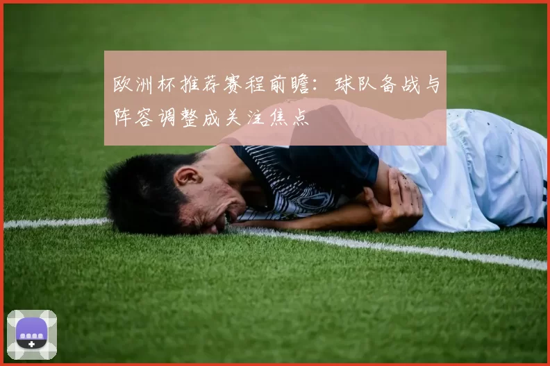 欧洲杯推荐赛程前瞻:球队备战与阵容调整成关注焦点