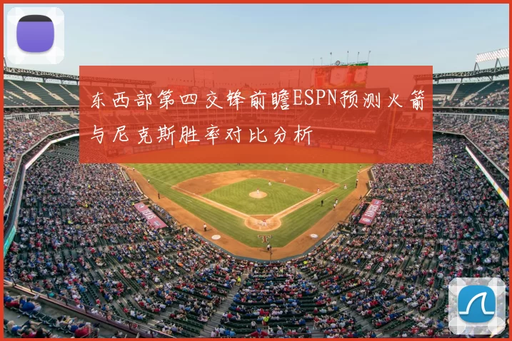东西部第四交锋前瞻ESPN预测火箭与尼克斯胜率对比分析