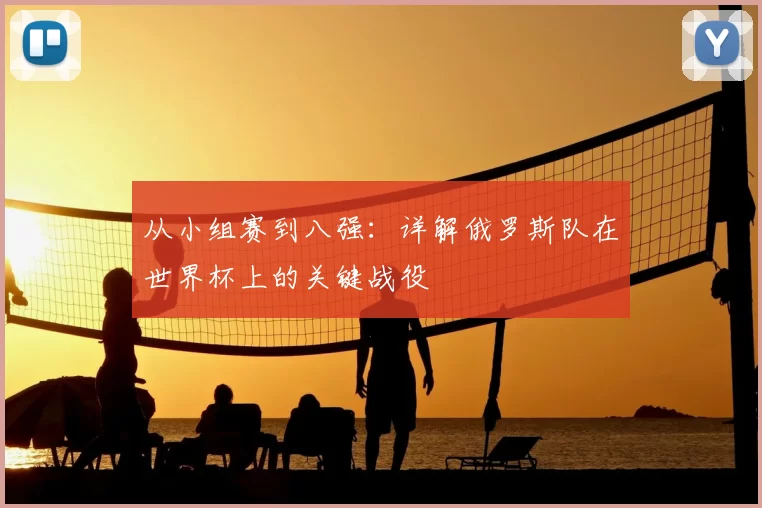 从小组赛到八强:详解俄罗斯队在世界杯上的关键战役