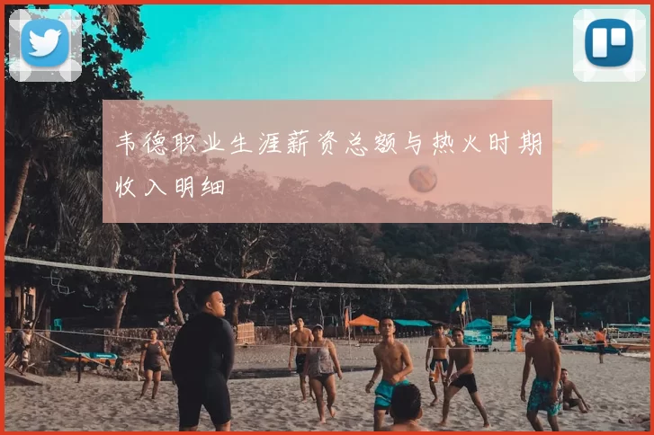 韦德职业生涯薪资总额与热火时期收入明细