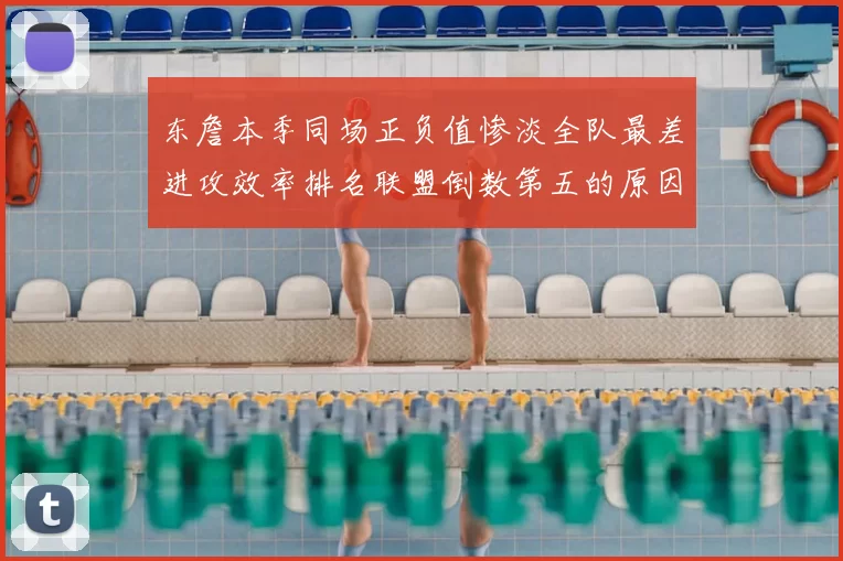 东詹本季同场正负值惨淡全队最差进攻效率排名联盟倒数第五的原因分析