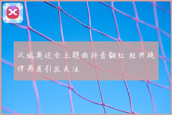汉城奥运会主题曲抖音翻红 经典旋律再度引发关注