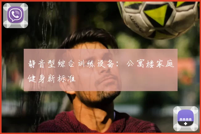 静音型综合训练设备：公寓楼家庭健身新标准