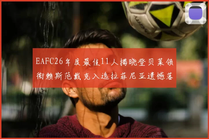 EAFC26年度最佳11人揭晓登贝莱领衔赖斯范戴克入选拉菲尼亚遗憾落选