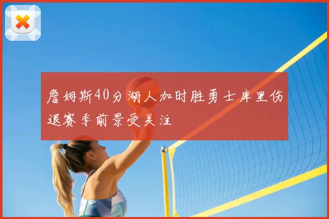 詹姆斯40分湖人加时胜勇士库里伤退赛季前景受关注