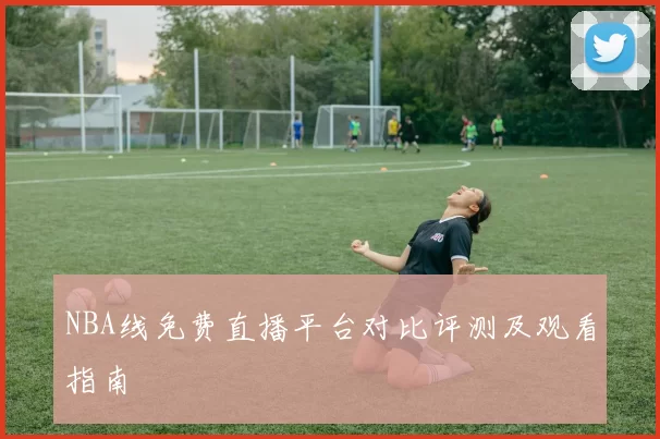 NBA线免费直播平台对比评测及观看指南