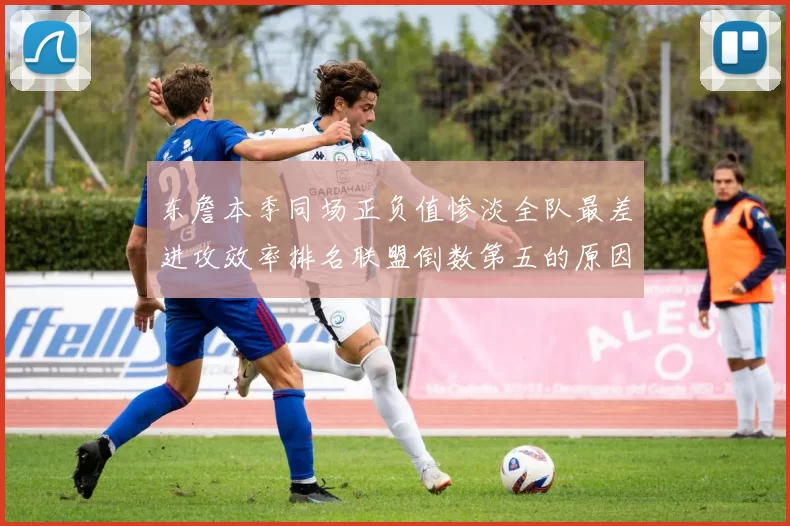 东詹本季同场正负值惨淡全队最差进攻效率排名联盟倒数第五的原因分析