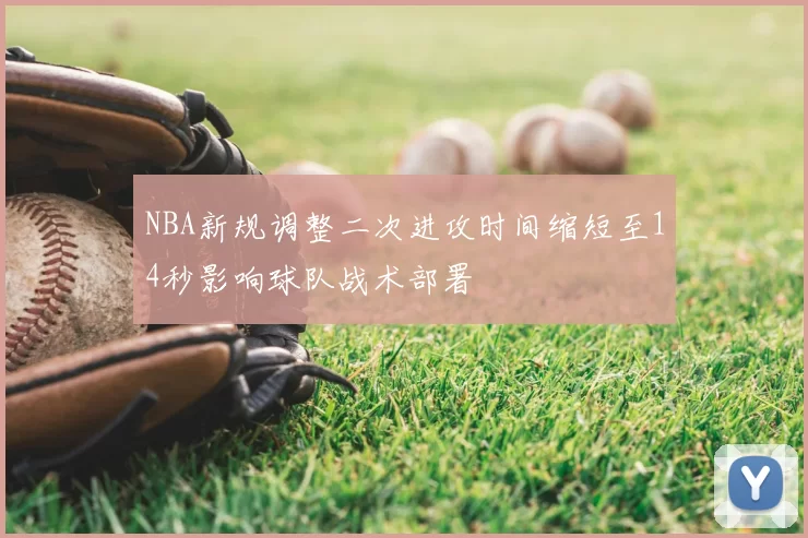 NBA新规调整二次进攻时间缩短至14秒影响球队战术部署