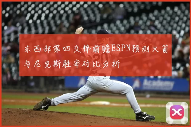 东西部第四交锋前瞻ESPN预测火箭与尼克斯胜率对比分析