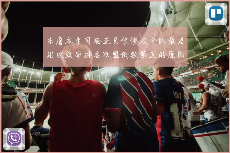 东詹本季同场正负值惨淡全队最差进攻效率排名联盟倒数第五的原因分析