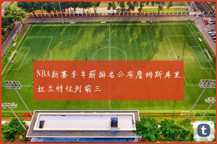 NBA新赛季年薪排名公布詹姆斯库里杜兰特位列前三