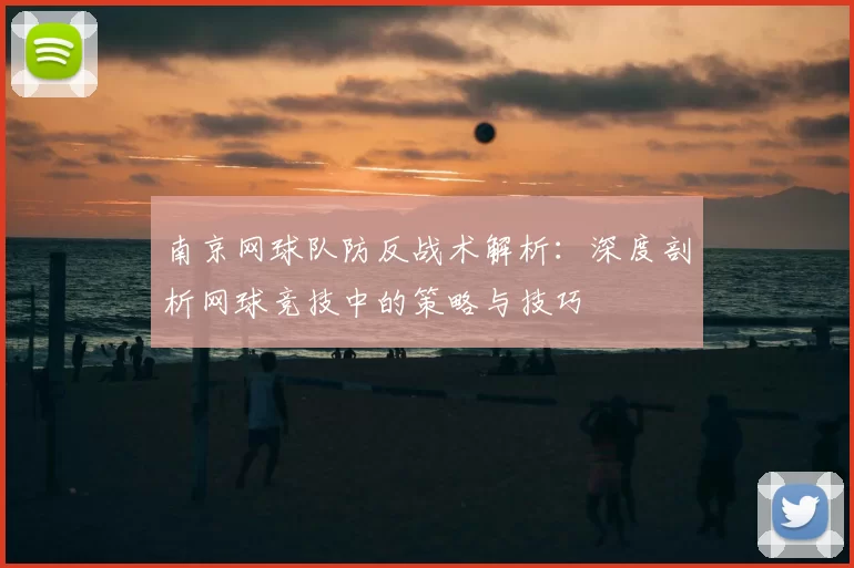 南京网球队防反战术解析:深度剖析网球竞技中的策略与技巧