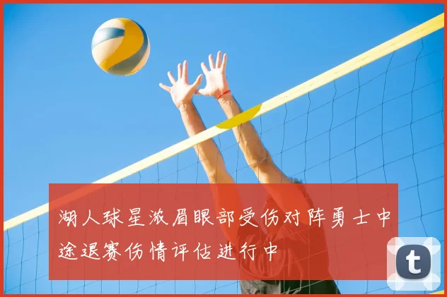 湖人球星浓眉眼部受伤对阵勇士中途退赛伤情评估进行中
