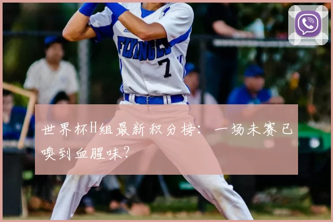 世界杯H组最新积分榜：一场未赛已嗅到血腥味？