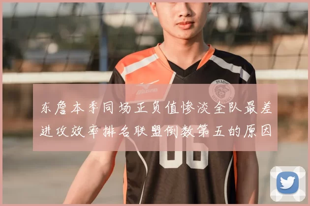 东詹本季同场正负值惨淡全队最差进攻效率排名联盟倒数第五的原因分析